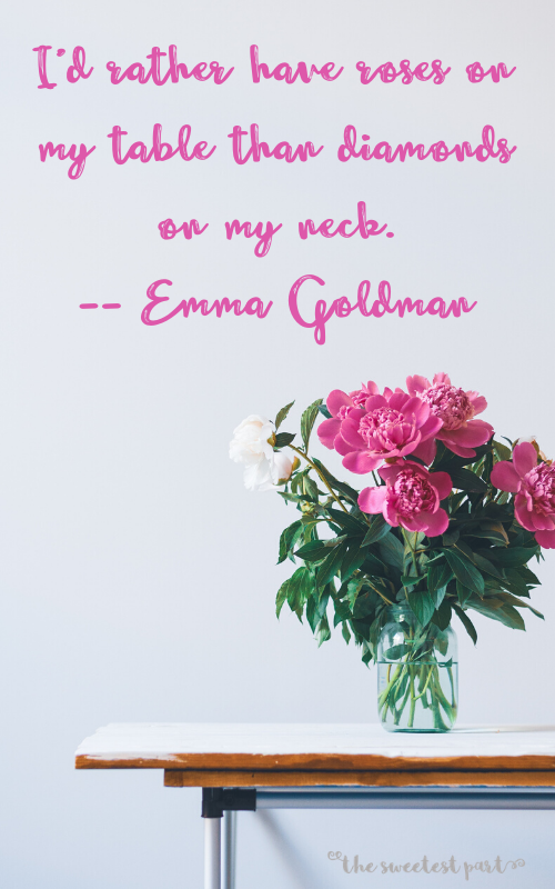Quote: I'd rather have roses on my table than diamonds on my neck. -- Emma Goldman